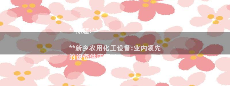 新宝gg注册账号：**标题:**

**新乡农用化