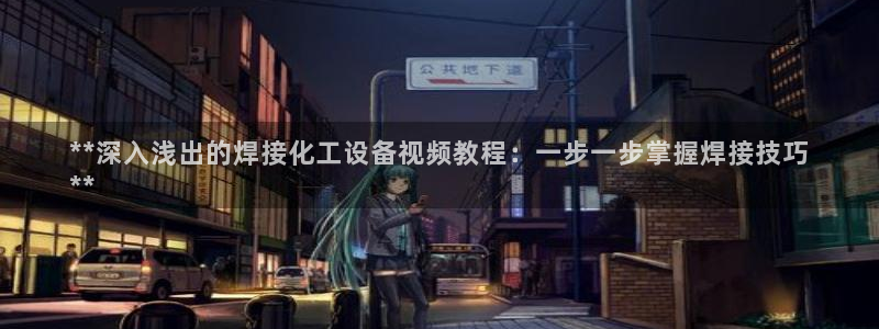 新宝gg创造奇迹登录平台：**深入浅出的焊接化工设备视频教程