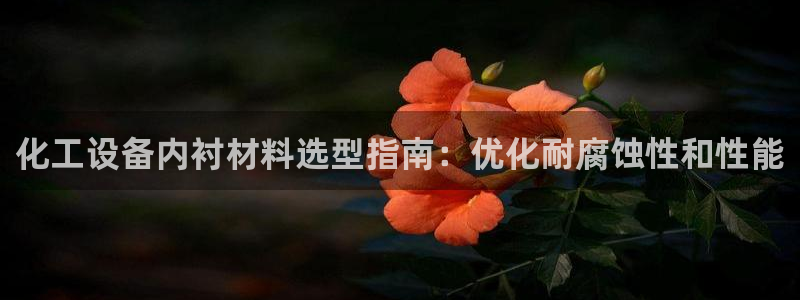 新宝gg创造奇代理加盟：化工设备内衬材料选型指南：