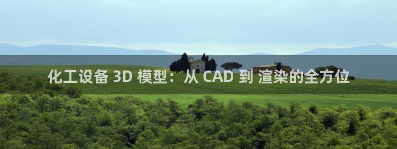 新宝gg官网客户端下载：化工设备 3D 模型：从 CAD 到