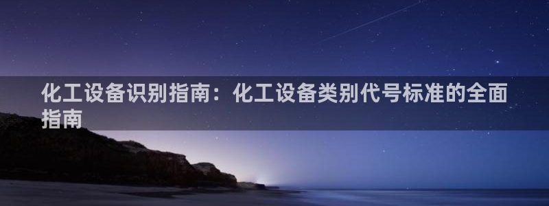 新宝GG创造奇迹：化工设备识别指南：化工设备类别代