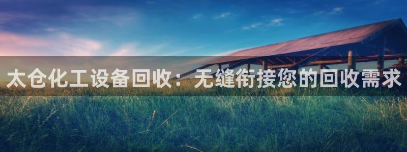 新宝gg创造奇迹官方登录入xb：太仓化工设备回收：