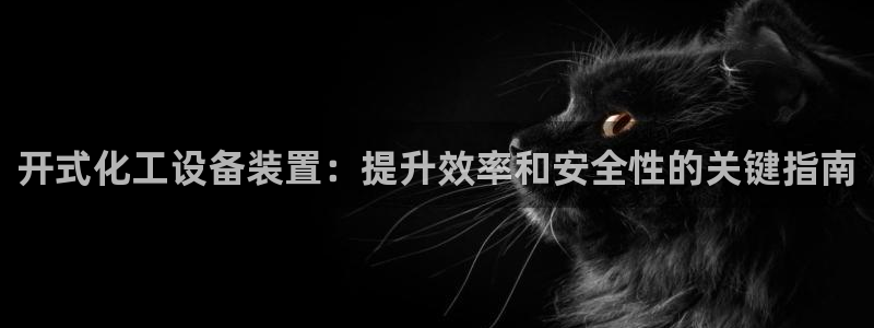 新宝gg—创造奇迹代理登录：开式化工设备装置：提升效率和安全