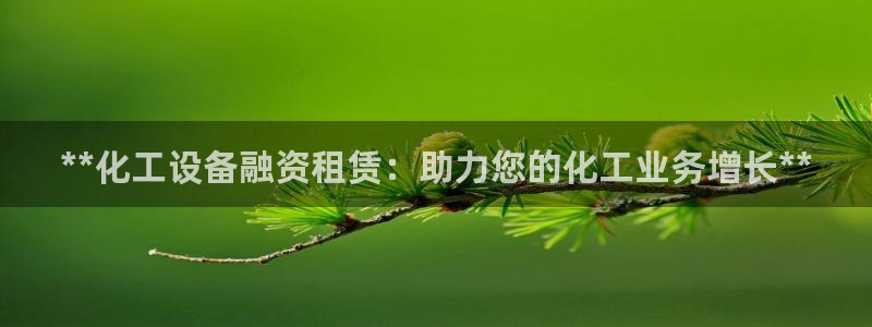 新宝gg―创造奇迹登录平台：**化工设备融资租赁：