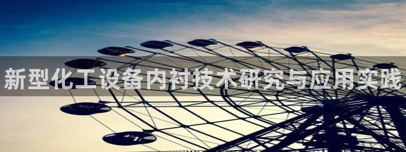 新宝gg创造奇迹平台：新型化工设备内衬技术研究与应用实践