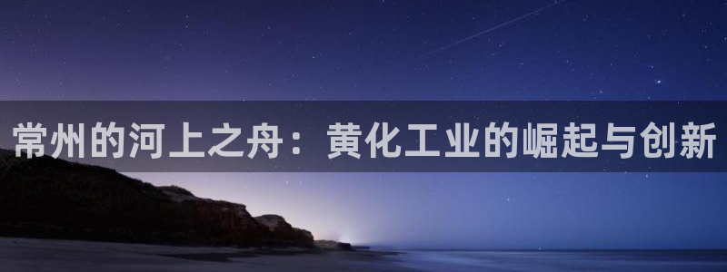 新宝gg注册网址：常州的河上之舟：黄化工业的崛起与