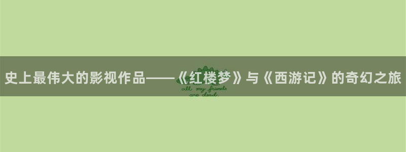 天空视频在哪下载：史上最伟大的影视作品——《红楼梦》与《西游记》的奇幻之旅